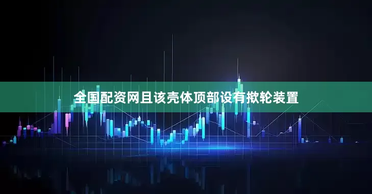 全国配资网且该壳体顶部设有揿轮装置