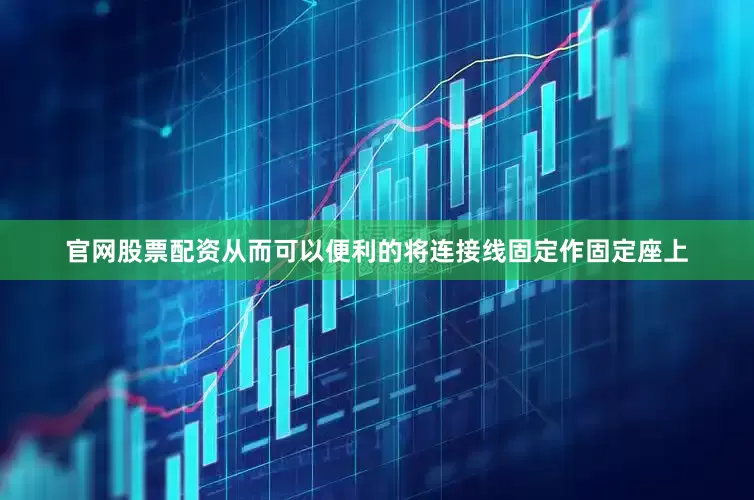 官网股票配资从而可以便利的将连接线固定作固定座上