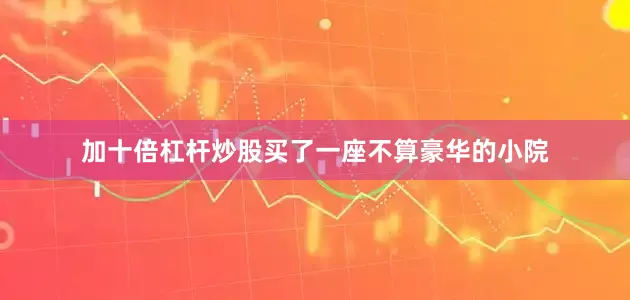 加十倍杠杆炒股买了一座不算豪华的小院