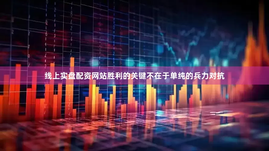 线上实盘配资网站胜利的关键不在于单纯的兵力对抗