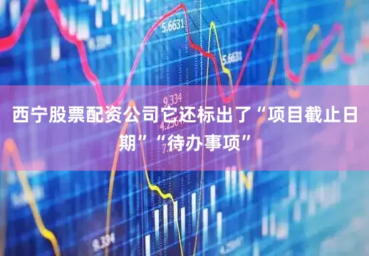 西宁股票配资公司它还标出了“项目截止日期”“待办事项”