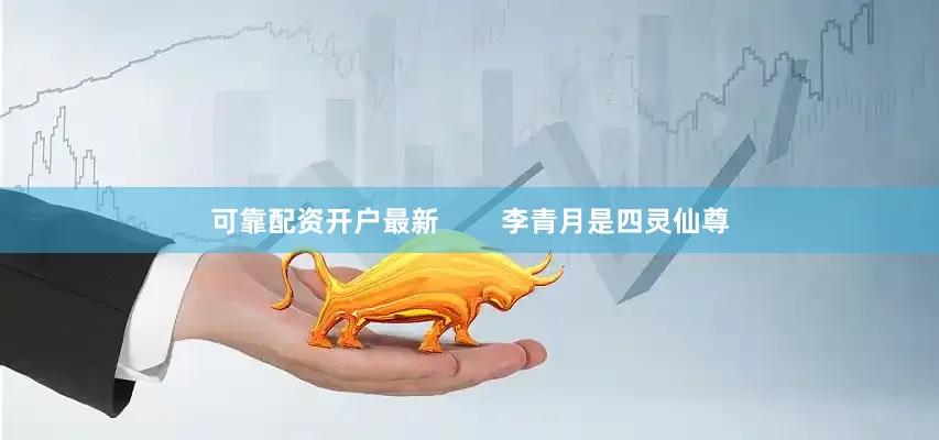 可靠配资开户最新        李青月是四灵仙尊
