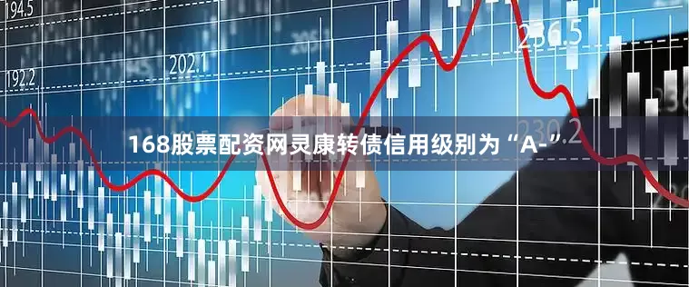 168股票配资网灵康转债信用级别为“A-”