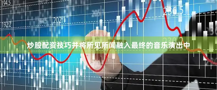 炒股配资技巧并将所见所闻融入最终的音乐演出中