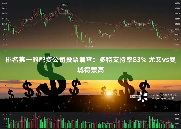排名第一的配资公司投票调查：多特支持率83% 尤文vs曼城得票高