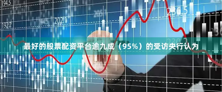 最好的股票配资平台逾九成（95%）的受访央行认为