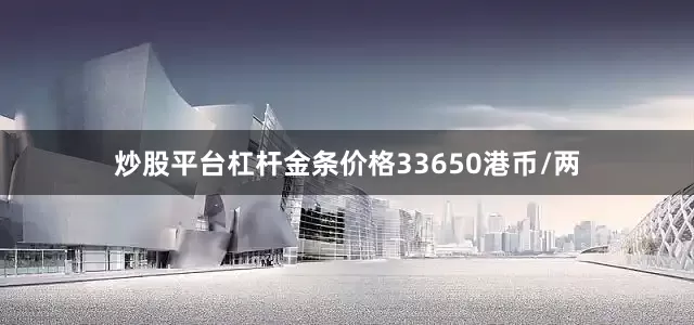 炒股平台杠杆金条价格33650港币/两
