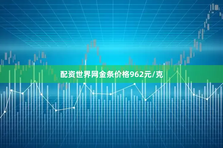 配资世界网金条价格962元/克
