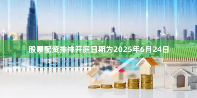 股票配资排排开庭日期为2025年6月24日