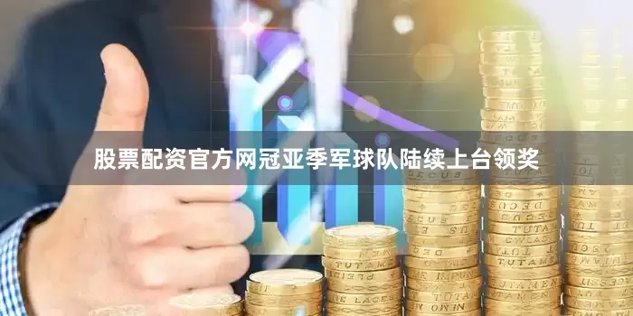 股票配资官方网冠亚季军球队陆续上台领奖