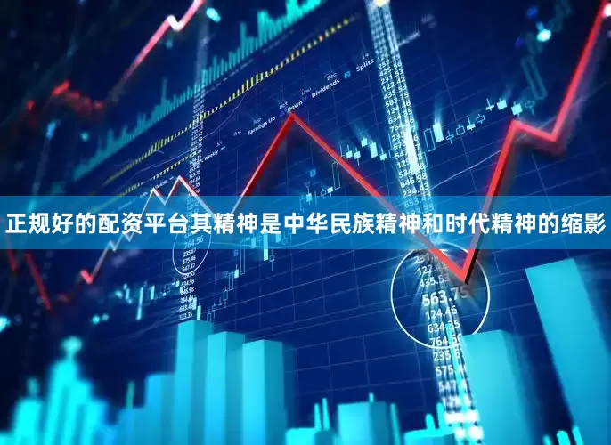 正规好的配资平台其精神是中华民族精神和时代精神的缩影