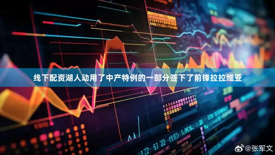 线下配资湖人动用了中产特例的一部分签下了前锋拉拉维亚
