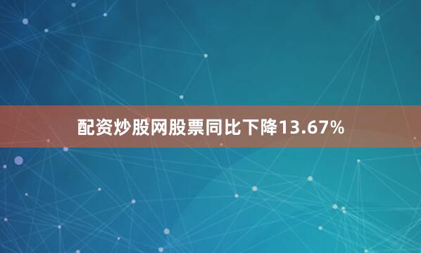 配资炒股网股票同比下降13.67%