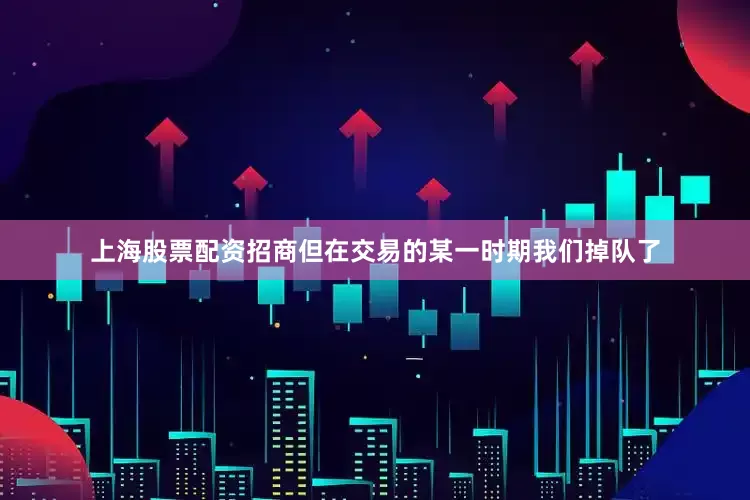 上海股票配资招商但在交易的某一时期我们掉队了
