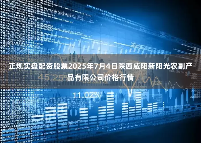 正规实盘配资股票2025年7月4日陕西咸阳新阳光农副产品有限公司价格行情