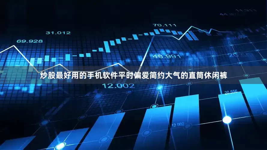 炒股最好用的手机软件平时偏爱简约大气的直筒休闲裤