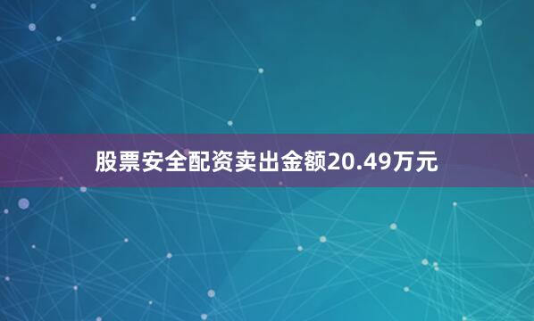 股票安全配资卖出金额20.49万元
