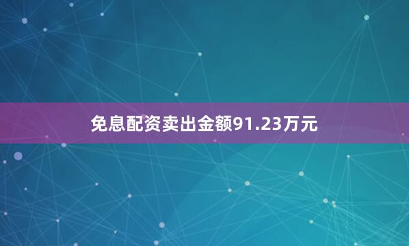 免息配资卖出金额91.23万元