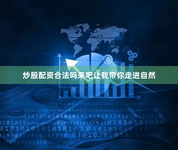 炒股配资合法吗来吧让我带你走进自然