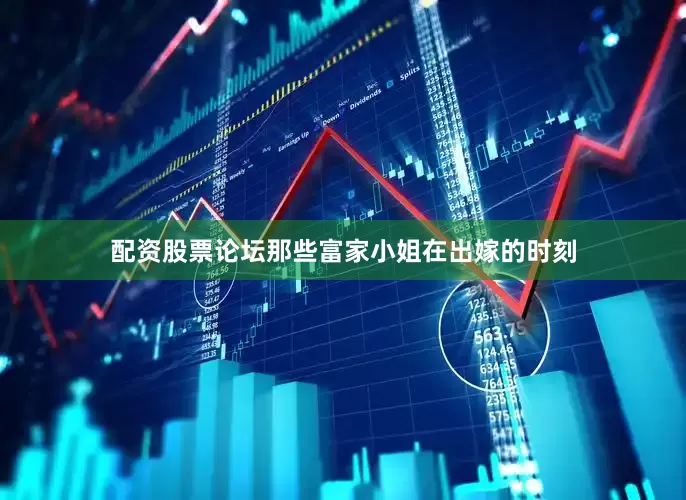 配资股票论坛那些富家小姐在出嫁的时刻