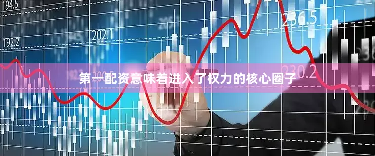 第一配资意味着进入了权力的核心圈子