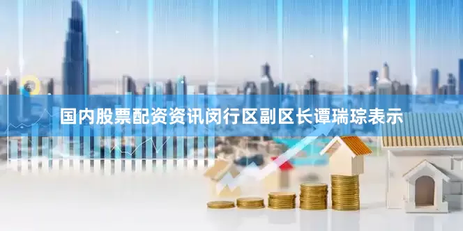 国内股票配资资讯　　闵行区副区长谭瑞琮表示