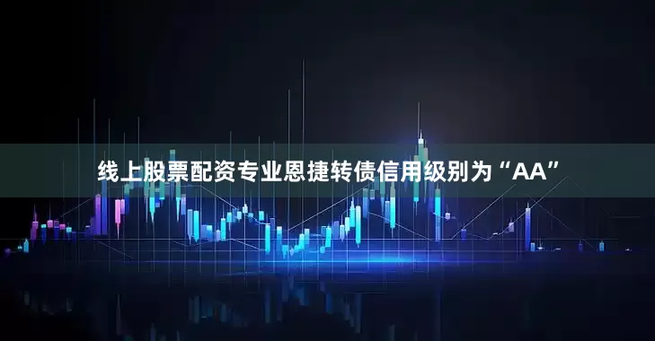 线上股票配资专业恩捷转债信用级别为“AA”
