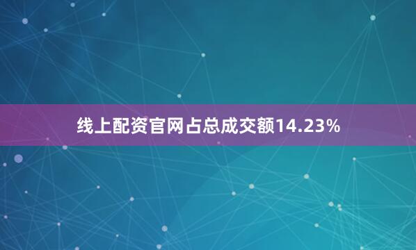 线上配资官网占总成交额14.23%