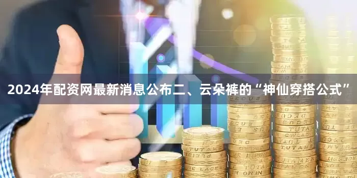 2024年配资网最新消息公布二、云朵裤的“神仙穿搭公式”