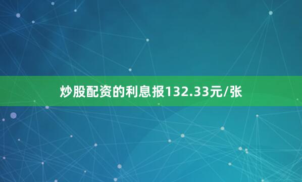 炒股配资的利息报132.33元/张