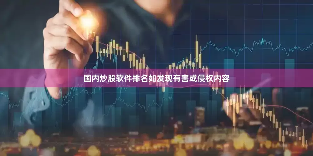 国内炒股软件排名如发现有害或侵权内容