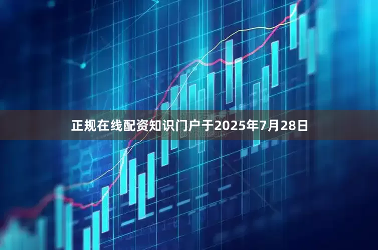 正规在线配资知识门户于2025年7月28日