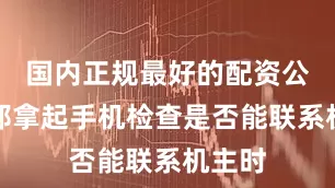 国内正规最好的配资公司小邢拿起手机检查是否能联系机主时