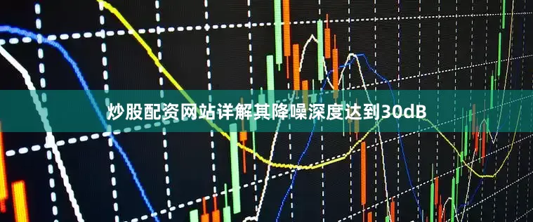 炒股配资网站详解其降噪深度达到30dB