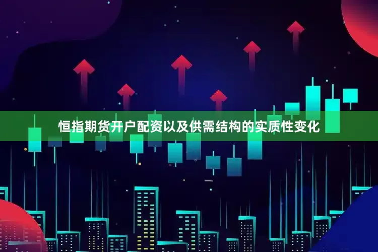恒指期货开户配资以及供需结构的实质性变化