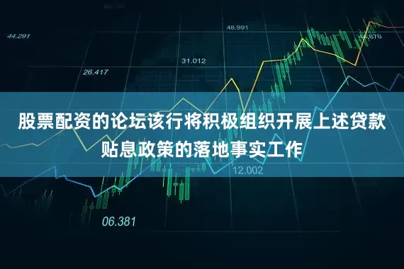 股票配资的论坛该行将积极组织开展上述贷款贴息政策的落地事实工作