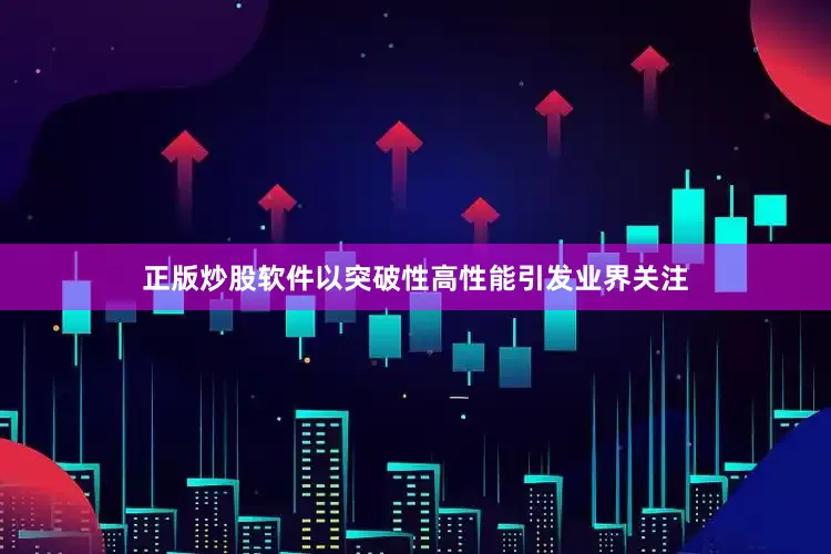 正版炒股软件以突破性高性能引发业界关注