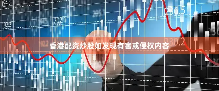 香港配资炒股如发现有害或侵权内容