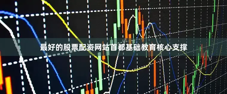 最好的股票配资网站首都基础教育核心支撑