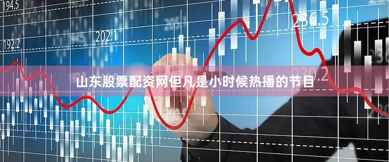 山东股票配资网但凡是小时候热播的节目