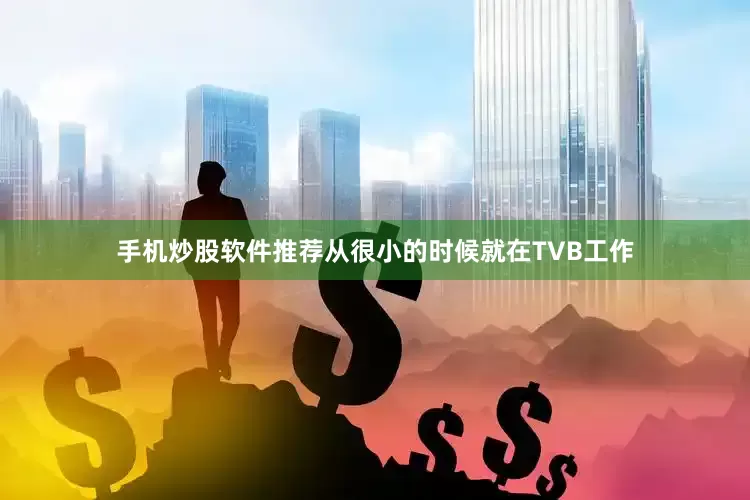 手机炒股软件推荐从很小的时候就在TVB工作