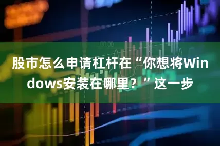 股市怎么申请杠杆在“你想将Windows安装在哪里？”这一步