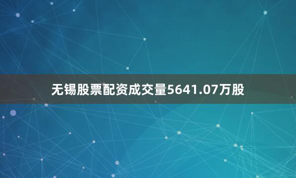 无锡股票配资成交量5641.07万股