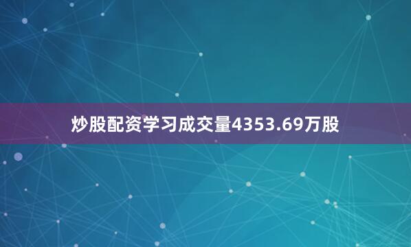 炒股配资学习成交量4353.69万股