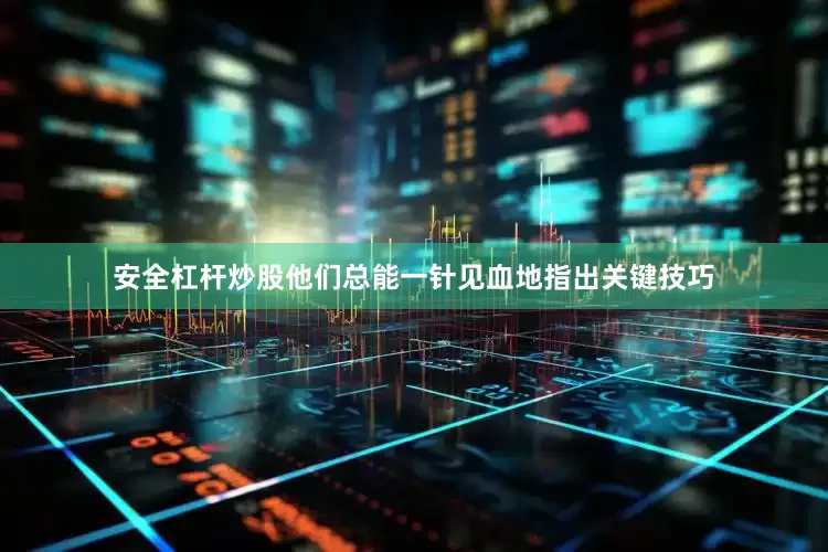 安全杠杆炒股他们总能一针见血地指出关键技巧