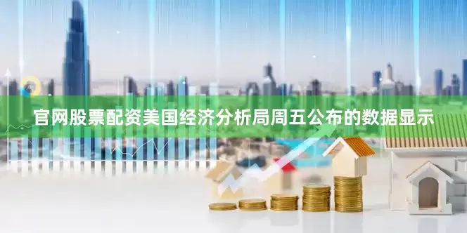 官网股票配资　　美国经济分析局周五公布的数据显示