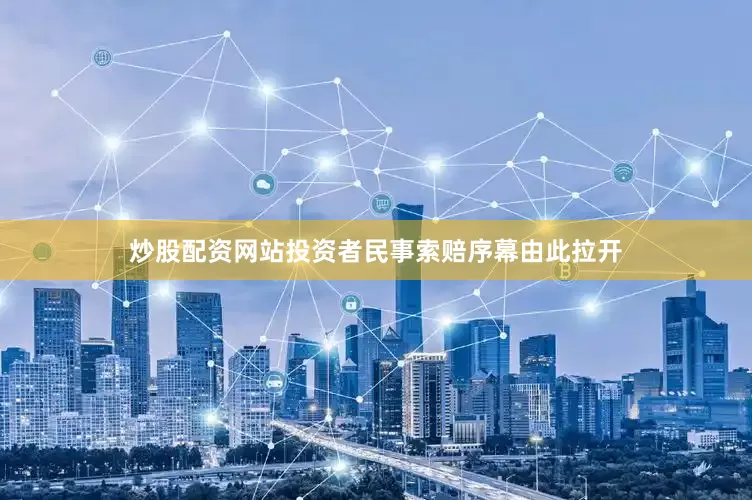 炒股配资网站投资者民事索赔序幕由此拉开