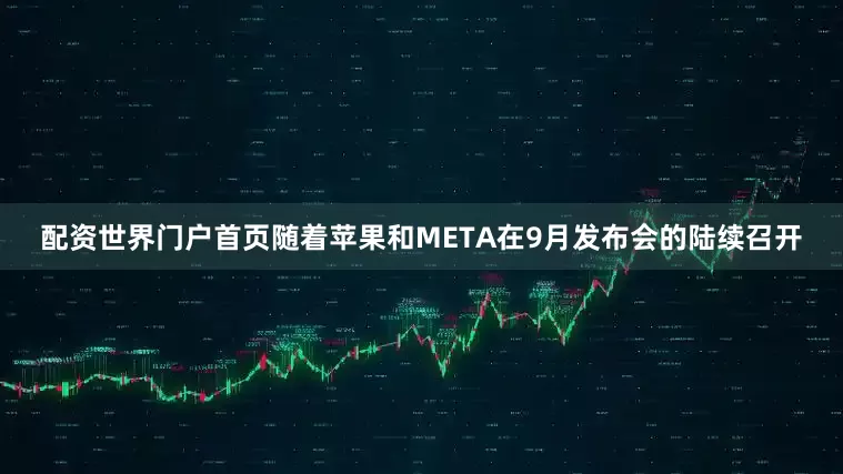 配资世界门户首页随着苹果和META在9月发布会的陆续召开