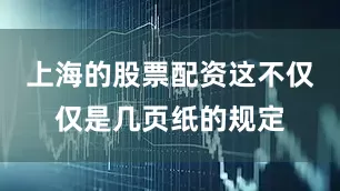 上海的股票配资这不仅仅是几页纸的规定