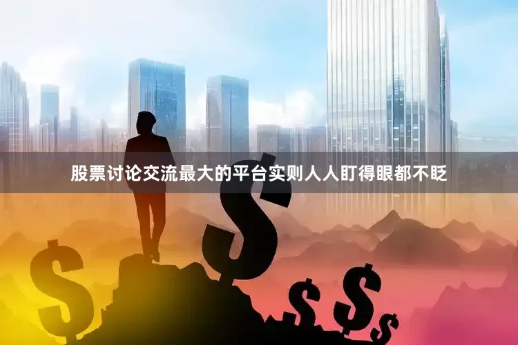 股票讨论交流最大的平台实则人人盯得眼都不眨